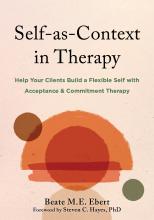 Self-as-Context in Therapy: Help Your Clients Build a Flexible Self with Acceptance & Commitment Therapy