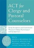 ACT for Clergy and Pastoral Counselors: Using Acceptance and Commitment Therapy to Bridge Psychological and Spiritual Care