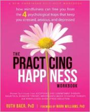 The Practicing Happiness Workbook: How Mindfulness Can Free You from the Four Psychological Traps That Keep You Stressed, Anxious, and Depressed