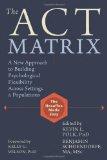 The ACT Matrix: A New Approach to Building Psychological Flexibility Across Settings and Populations