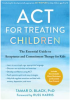 ACT for Treating Children: The Essential Guide to Acceptance and Commitment Therapy for Kids