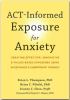 ACT-Informed Exposure for Anxiety: Creating Effective, Innovative, and Values-Based Exposures Using Acceptance and Commitment Therapy